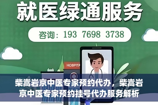 柴嵩岩京中医专家预约代办，柴嵩岩京中医专家预约挂号代办服务解析