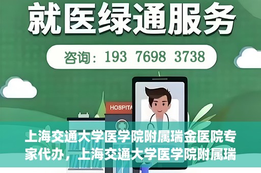 上海交通大学医学院附属瑞金医院专家代办，上海交通大学医学院附属瑞金医院专家代办服务详解
