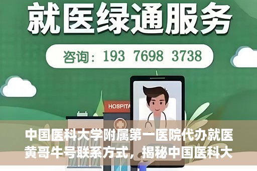 中国医科大学附属第一医院代办就医黄哥牛号联系方式，揭秘中国医科大学附属第一医院代办就医联系人黄哥牛号联系方式，专业服务的背后故事