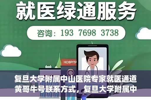 复旦大学附属中山医院专家就医通道黄哥牛号联系方式，复旦大学附属中山医院专家就医通道，黄哥牛号联系方式全解析
