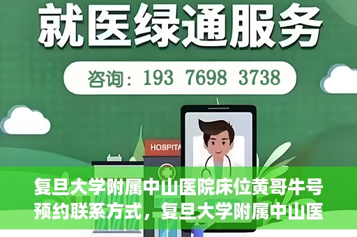 复旦大学附属中山医院床位黄哥牛号预约联系方式，复旦大学附属中山医院床位预约联系方式及黄哥牛号预约指南