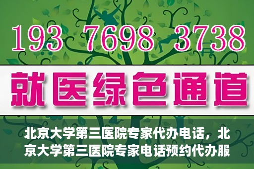 北京大学第三医院专家代办电话，北京大学第三医院专家电话预约代办服务