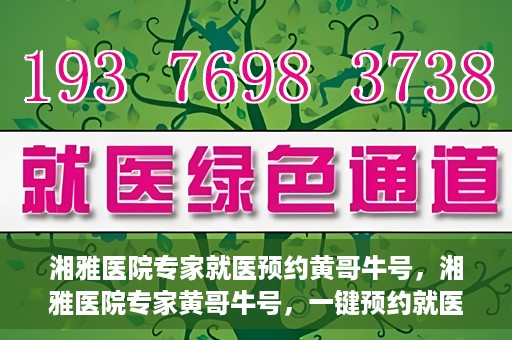 湘雅医院专家就医预约黄哥牛号，湘雅医院专家黄哥牛号，一键预约就医新选择