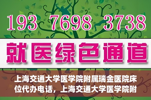 上海交通大学医学院附属瑞金医院床位代办电话，上海交通大学医学院附属瑞金医院床位预约咨询热线