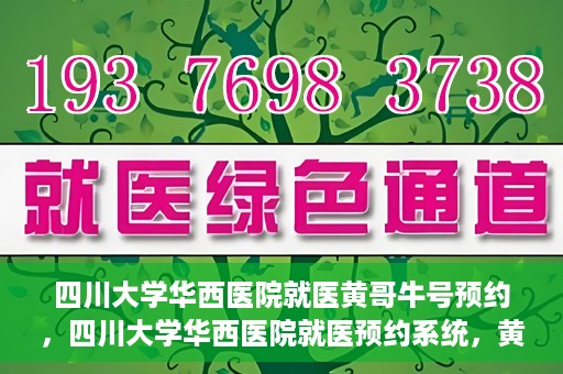 四川大学华西医院就医黄哥牛号预约，四川大学华西医院就医预约系统，黄哥牛号预约服务启动