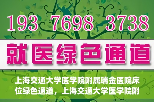 上海交通大学医学院附属瑞金医院床位绿色通道，上海交通大学医学院附属瑞金医院床位绿色通道，快速就医的安心通道