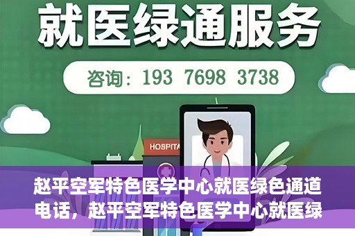 赵平空军特色医学中心就医绿色通道电话，赵平空军特色医学中心就医绿色通道联系电话揭秘