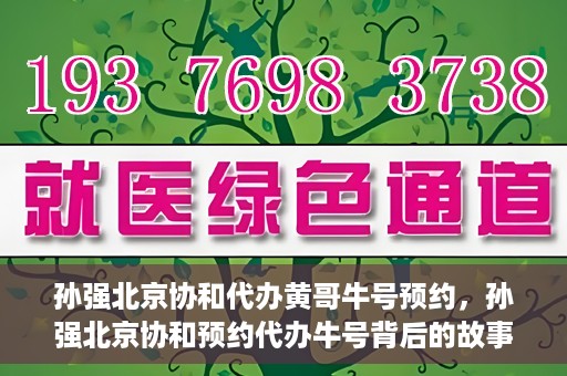 孙强北京协和代办黄哥牛号预约，孙强北京协和预约代办牛号背后的故事，黄哥助力就医无忧？