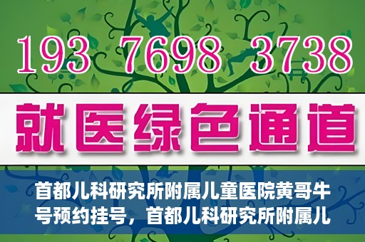 首都儿科研究所附属儿童医院黄哥牛号预约挂号，首都儿科研究所附属儿童医院黄哥牛号预约挂号攻略