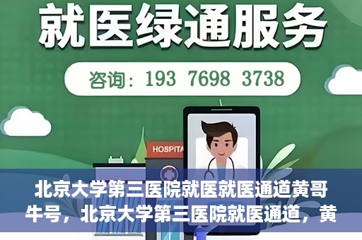 北京大学第三医院就医就医通道黄哥牛号，北京大学第三医院就医通道，黄哥牛号助您便捷就医体验