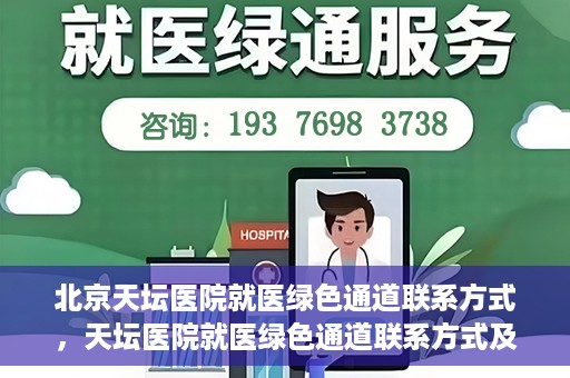 北京天坛医院就医绿色通道联系方式，天坛医院就医绿色通道联系方式及操作指南