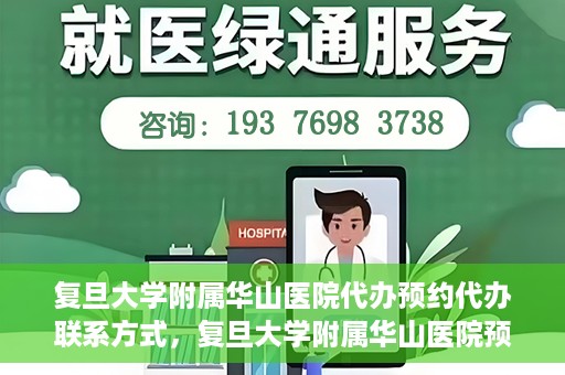 复旦大学附属华山医院代办预约代办联系方式，复旦大学附属华山医院预约代办服务联系方式及指南