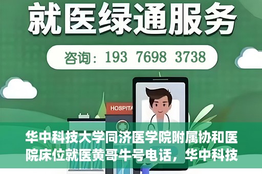 华中科技大学同济医学院附属协和医院床位就医黄哥牛号电话，华中科技大学同济医学院附属协和医院床位就医信息及黄哥牛号联系电话揭秘