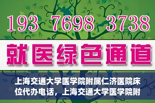 上海交通大学医学院附属仁济医院床位代办电话，上海交通大学医学院附属仁济医院床位预约咨询热线