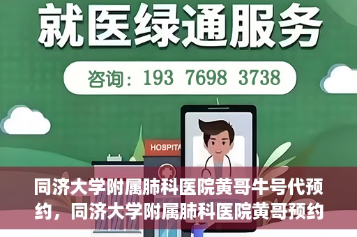 同济大学附属肺科医院黄哥牛号代预约，同济大学附属肺科医院黄哥预约代预约服务启动