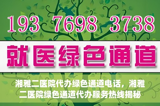 湘雅二医院代办绿色通道电话，湘雅二医院绿色通道代办服务热线揭秘