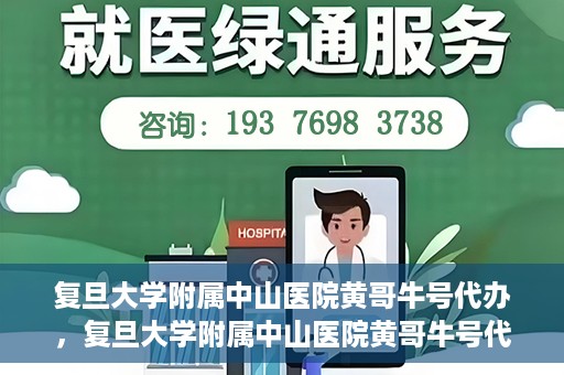 复旦大学附属中山医院黄哥牛号代办，复旦大学附属中山医院黄哥牛号代办，权威医疗资源的深度解读与便捷服务体验