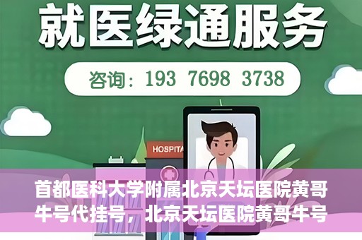 首都医科大学附属北京天坛医院黄哥牛号代挂号，北京天坛医院黄哥牛号代挂号攻略揭秘