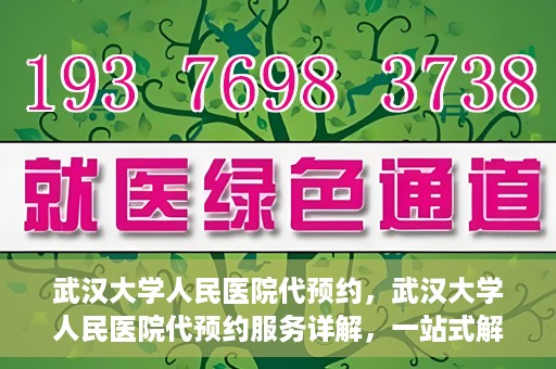 武汉大学人民医院代预约，武汉大学人民医院代预约服务详解，一站式解决您的就医难题
