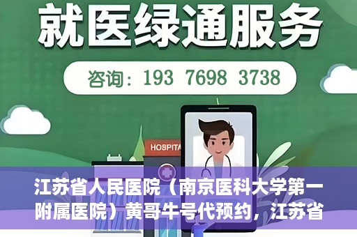 江苏省人民医院（南京医科大学第一附属医院）黄哥牛号代预约，江苏省人民医院（南京医科大学第一附属医院）黄哥牛号预约服务解析