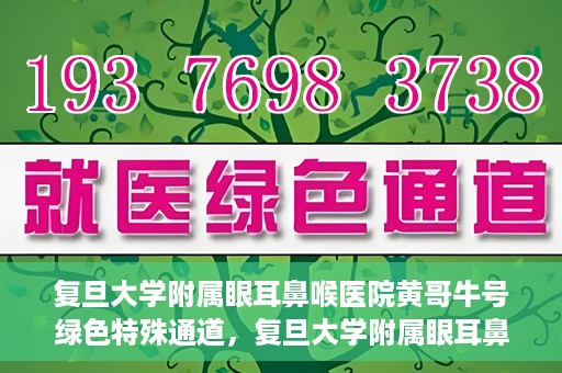 复旦大学附属眼耳鼻喉医院黄哥牛号绿色特殊通道，复旦大学附属眼耳鼻喉医院黄哥牛号，绿色特殊通道开启健康之门