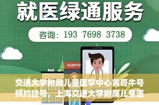 交通大学附属儿童医学中心黄哥牛号预约挂号，上海交通大学附属儿童医学中心黄哥牛专家预约挂号攻略