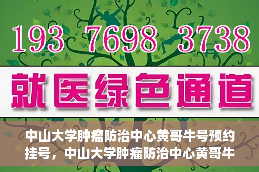 中山大学肿瘤防治中心黄哥牛号预约挂号，中山大学肿瘤防治中心黄哥牛号预约挂号攻略解析