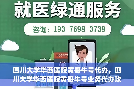 四川大学华西医院黄哥牛号代办，四川大学华西医院黄哥牛号业务代办攻略