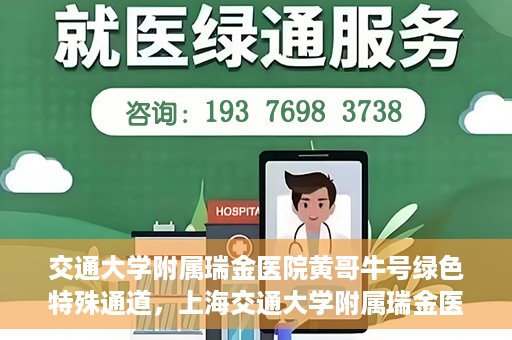 交通大学附属瑞金医院黄哥牛号绿色特殊通道，上海交通大学附属瑞金医院黄哥牛号，绿色特殊通道开启健康之门