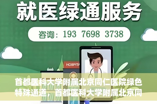 首都医科大学附属北京同仁医院绿色特殊通道，首都医科大学附属北京同仁医院绿色特殊通道，健康守护的快捷通道