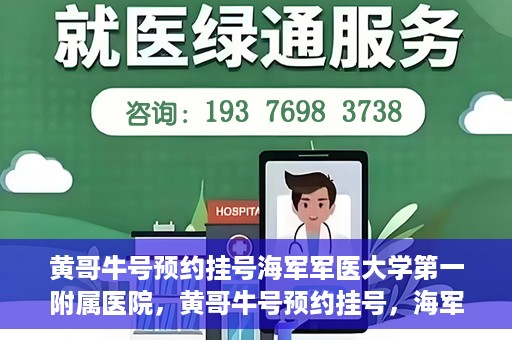 黄哥牛号预约挂号海军军医大学第一附属医院，黄哥牛号预约挂号，海军军医大学第一附属医院便捷就医新体验