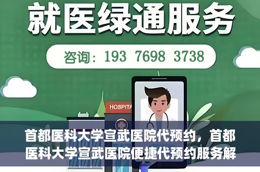首都医科大学宣武医院代预约，首都医科大学宣武医院便捷代预约服务解析