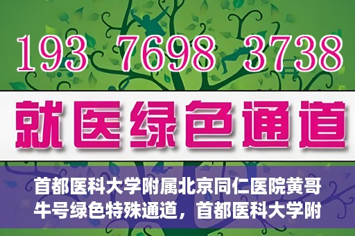 首都医科大学附属北京同仁医院黄哥牛号绿色特殊通道，首都医科大学附属北京同仁医院黄哥牛号，绿色特殊通道开启健康之门