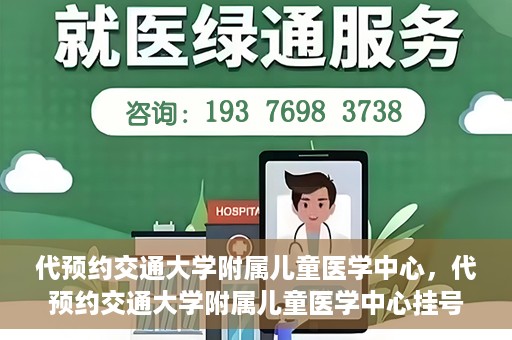 代预约交通大学附属儿童医学中心，代预约交通大学附属儿童医学中心挂号服务攻略
