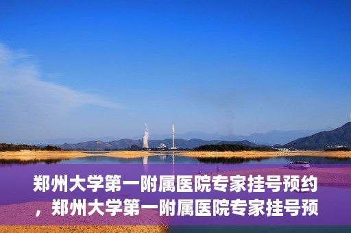 郑州大学第一附属医院专家挂号预约，郑州大学第一附属医院专家挂号预约攻略，一站式解决您的就医难题