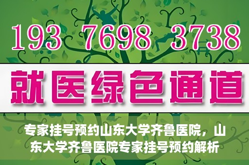 专家挂号预约山东大学齐鲁医院，山东大学齐鲁医院专家挂号预约解析