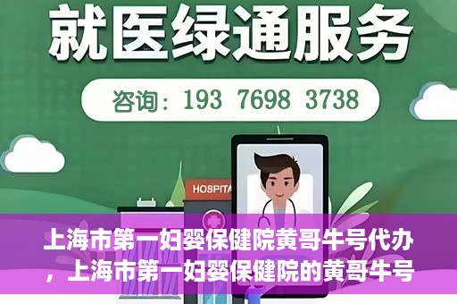 上海市第一妇婴保健院黄哥牛号代办，上海市第一妇婴保健院的黄哥牛号代办服务解析