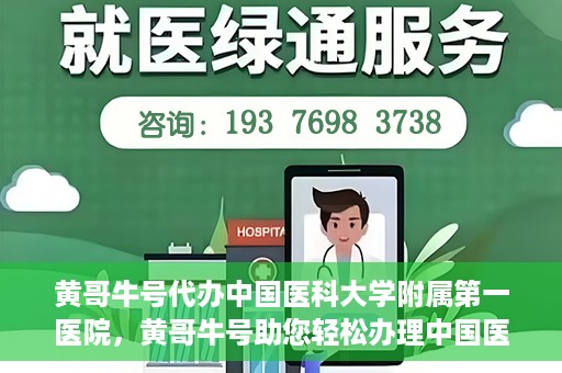 黄哥牛号代办中国医科大学附属第一医院，黄哥牛号助您轻松办理中国医科大学附属第一医院事务。