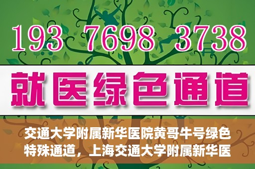 交通大学附属新华医院黄哥牛号绿色特殊通道，上海交通大学附属新华医院黄哥牛号绿色就医特殊通道解析