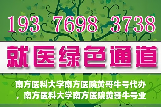 南方医科大学南方医院黄哥牛号代办，南方医科大学南方医院黄哥牛号业务代办攻略