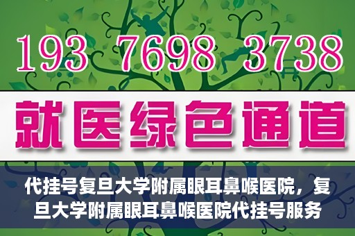 代挂号复旦大学附属眼耳鼻喉医院，复旦大学附属眼耳鼻喉医院代挂号服务详解