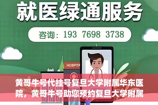 黄哥牛号代挂号复旦大学附属华东医院，黄哥牛号助您预约复旦大学附属华东医院专家号