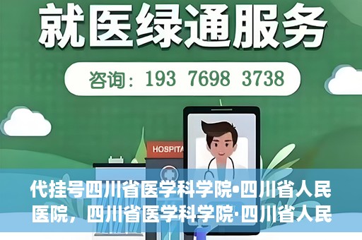 代挂号四川省医学科学院•四川省人民医院，四川省医学科学院·四川省人民医院代挂号服务解析