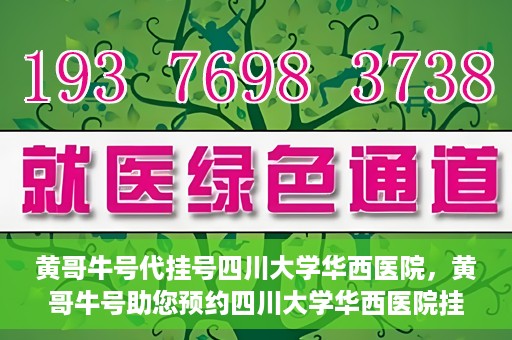 黄哥牛号代挂号四川大学华西医院，黄哥牛号助您预约四川大学华西医院挂号服务