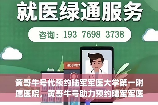 黄哥牛号代预约陆军军医大学第一附属医院，黄哥牛号助力预约陆军军医大学第一附属医院服务。