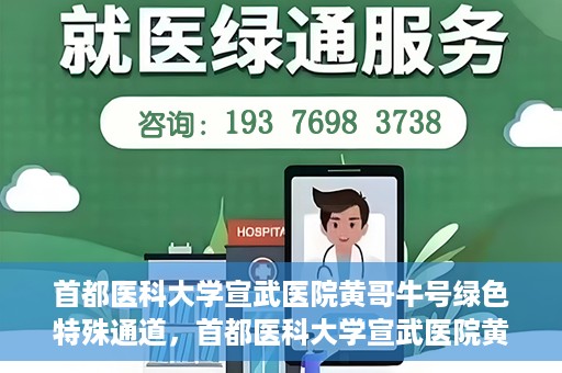 首都医科大学宣武医院黄哥牛号绿色特殊通道，首都医科大学宣武医院黄哥牛号，绿色特殊通道开启健康之门