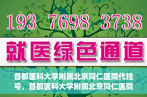 首都医科大学附属北京同仁医院代挂号，首都医科大学附属北京同仁医院便捷代挂号服务解析