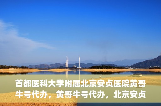首都医科大学附属北京安贞医院黄哥牛号代办，黄哥牛号代办，北京安贞医院医疗服务的创新实践