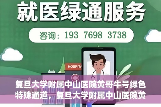 复旦大学附属中山医院黄哥牛号绿色特殊通道，复旦大学附属中山医院黄哥牛号，绿色特殊通道开启健康之门