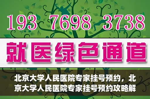 北京大学人民医院专家挂号预约，北京大学人民医院专家挂号预约攻略解析